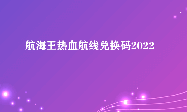 航海王热血航线兑换码2022