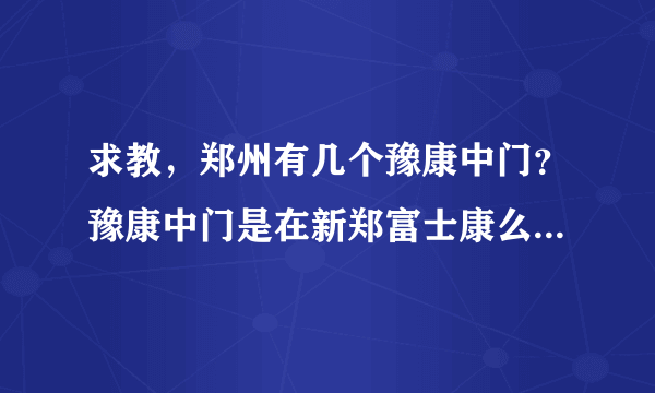 求教，郑州有几个豫康中门？豫康中门是在新郑富士康么？另外，从新北站坐公车怎么到豫康中门？新人求解答？