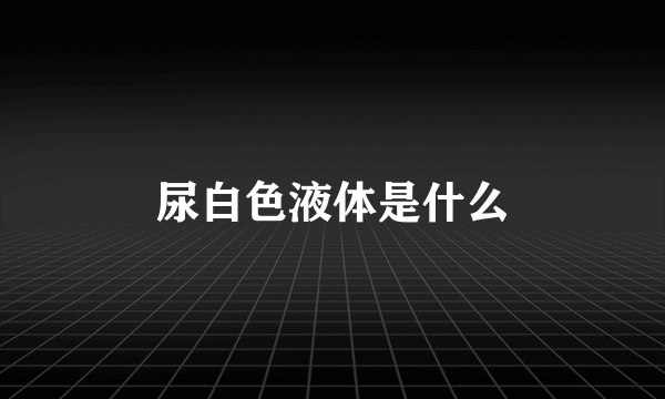 尿白色液体是什么