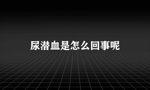 尿潜血是怎么回事呢