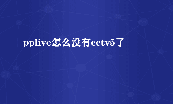 pplive怎么没有cctv5了