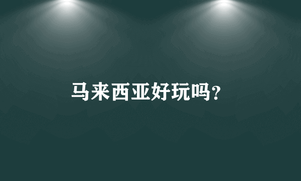 马来西亚好玩吗？