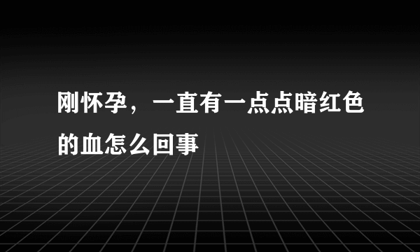 刚怀孕，一直有一点点暗红色的血怎么回事