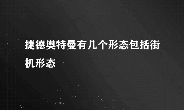 捷德奥特曼有几个形态包括街机形态