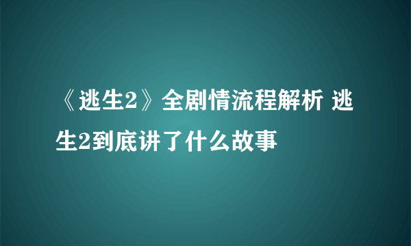 《逃生2》全剧情流程解析 逃生2到底讲了什么故事