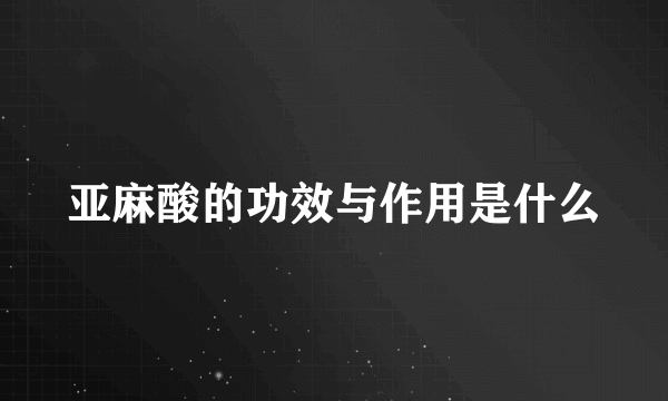 亚麻酸的功效与作用是什么