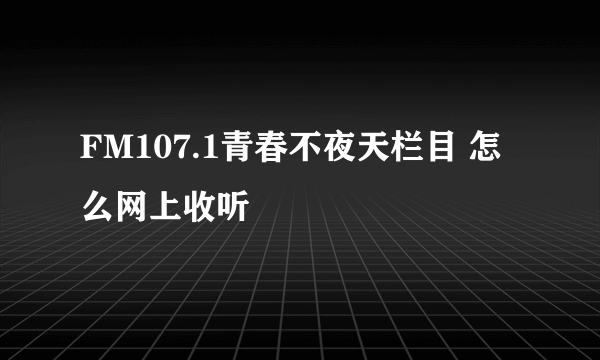 FM107.1青春不夜天栏目 怎么网上收听