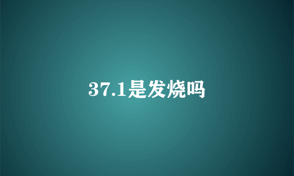 37.1是发烧吗