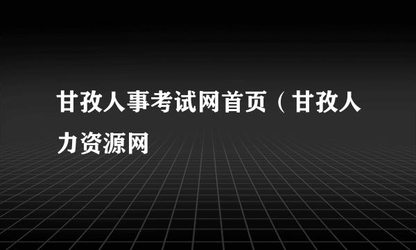 甘孜人事考试网首页（甘孜人力资源网