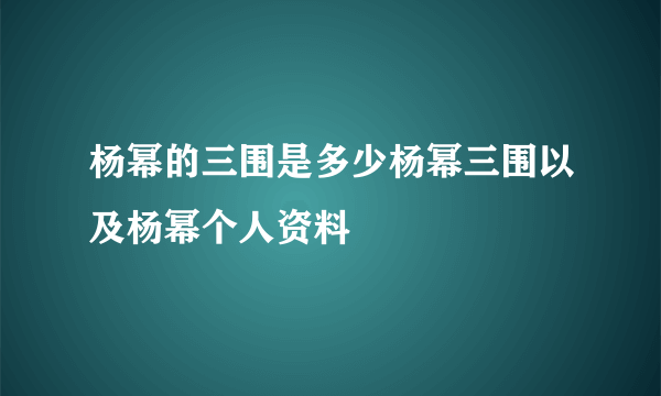 杨幂的三围是多少杨幂三围以及杨幂个人资料