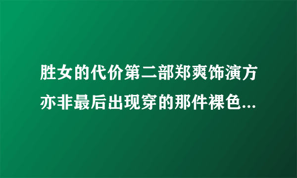 胜女的代价第二部郑爽饰演方亦非最后出现穿的那件裸色短袖哪里有卖