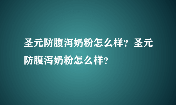 圣元防腹泻奶粉怎么样？圣元防腹泻奶粉怎么样？