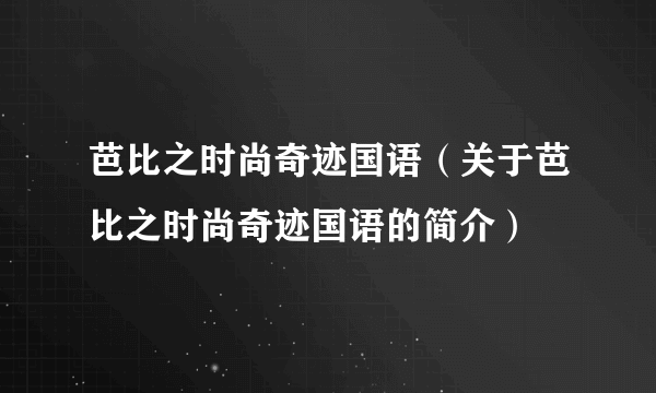 芭比之时尚奇迹国语（关于芭比之时尚奇迹国语的简介）