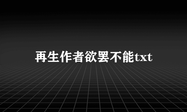 再生作者欲罢不能txt