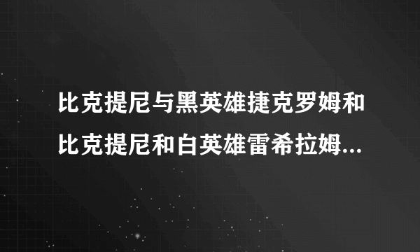 比克提尼与黑英雄捷克罗姆和比克提尼和白英雄雷希拉姆有什么区别吗