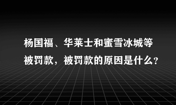 杨国福、华莱士和蜜雪冰城等被罚款，被罚款的原因是什么？