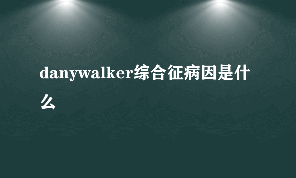 danywalker综合征病因是什么