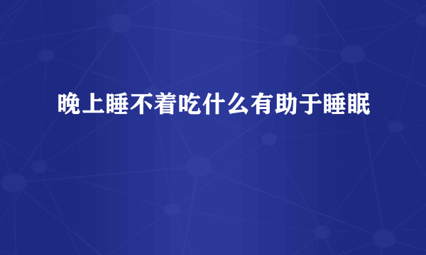 晚上睡不着吃什么有助于睡眠