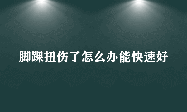 脚踝扭伤了怎么办能快速好