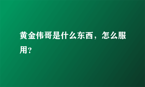 黄金伟哥是什么东西，怎么服用？