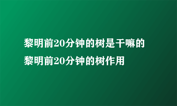 黎明前20分钟的树是干嘛的 黎明前20分钟的树作用