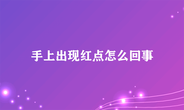 手上出现红点怎么回事