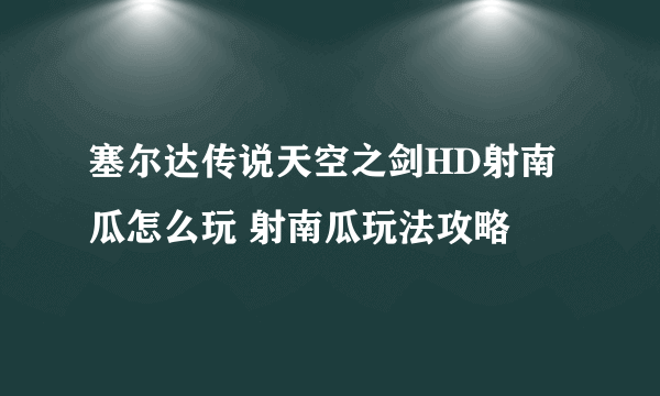 塞尔达传说天空之剑HD射南瓜怎么玩 射南瓜玩法攻略