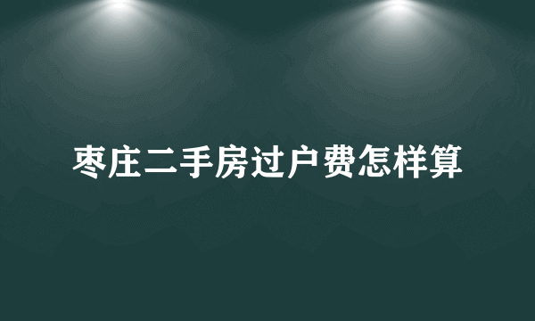 枣庄二手房过户费怎样算