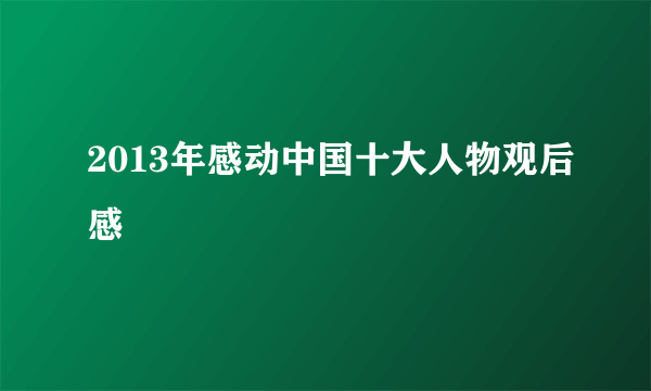 2013年感动中国十大人物观后感