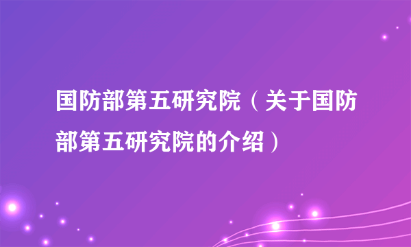 国防部第五研究院（关于国防部第五研究院的介绍）