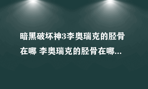 暗黑破坏神3李奥瑞克的胫骨在哪 李奥瑞克的胫骨在哪里推荐介绍