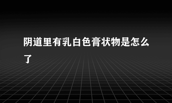 阴道里有乳白色膏状物是怎么了