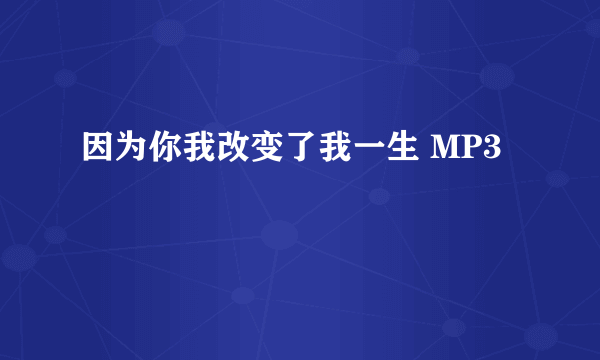 因为你我改变了我一生 MP3