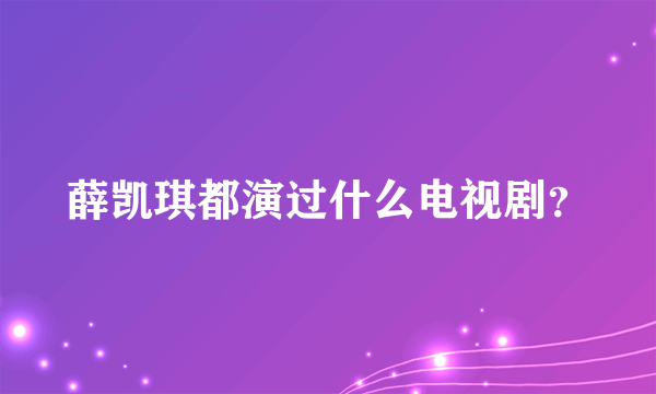 薛凯琪都演过什么电视剧？