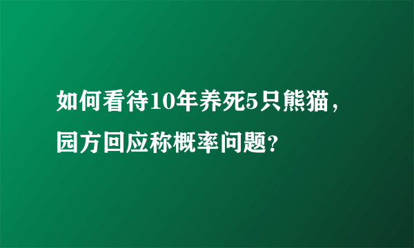 如何看待10年养死5只熊猫，园方回应称概率问题？