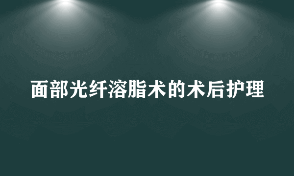 面部光纤溶脂术的术后护理