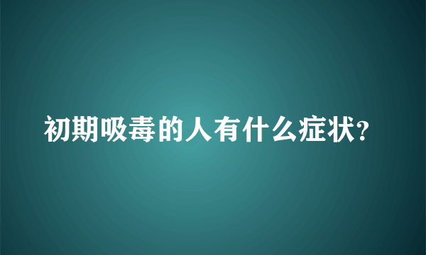 初期吸毒的人有什么症状？