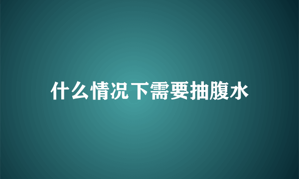 什么情况下需要抽腹水