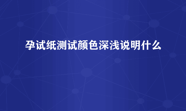 孕试纸测试颜色深浅说明什么