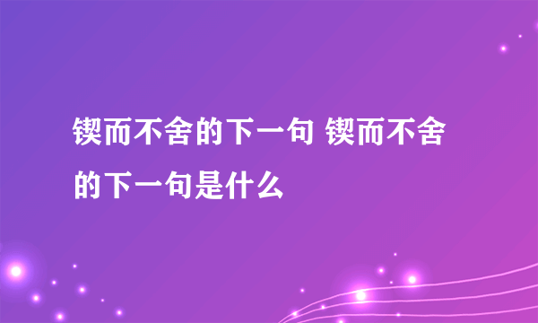 锲而不舍的下一句 锲而不舍的下一句是什么