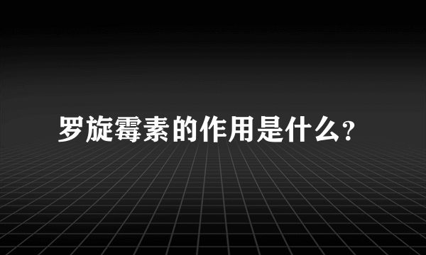 罗旋霉素的作用是什么？