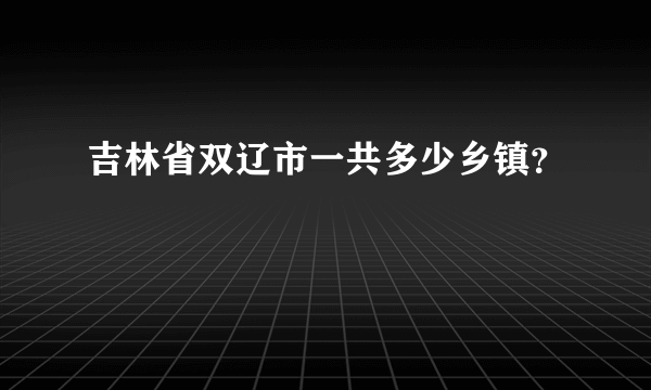 吉林省双辽市一共多少乡镇？