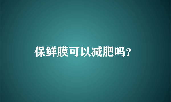 保鲜膜可以减肥吗？