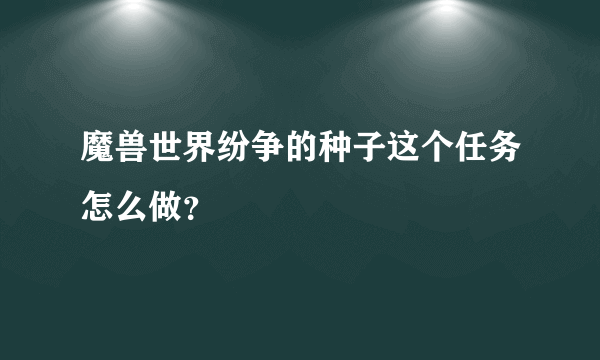 魔兽世界纷争的种子这个任务怎么做？