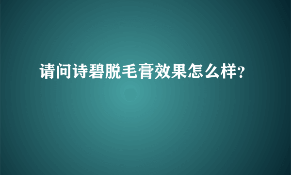 请问诗碧脱毛膏效果怎么样？