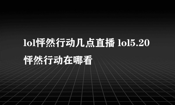 lol怦然行动几点直播 lol5.20怦然行动在哪看