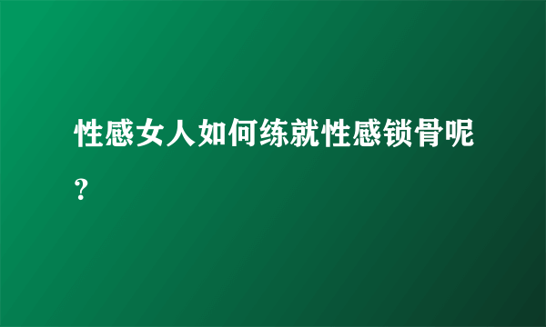 性感女人如何练就性感锁骨呢？