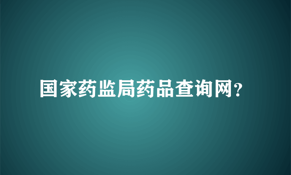 国家药监局药品查询网？