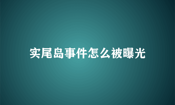 实尾岛事件怎么被曝光