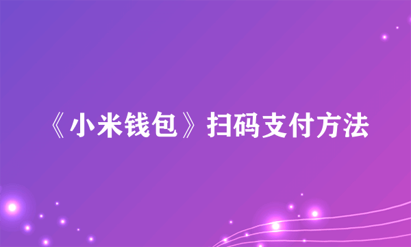 《小米钱包》扫码支付方法